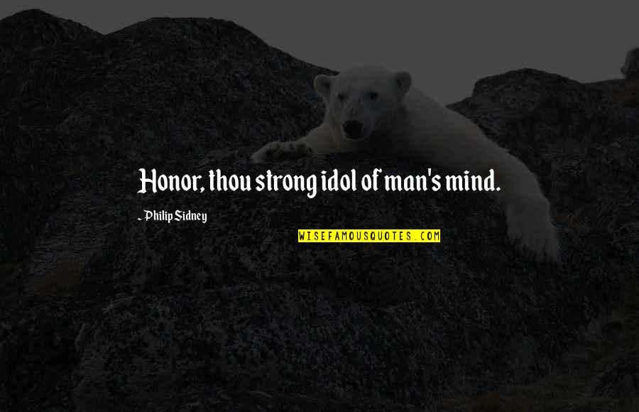 Strong Men Quotes By Philip Sidney: Honor, thou strong idol of man's mind.