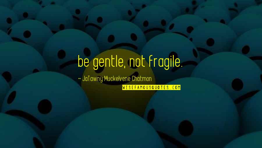 Strong Yet Gentle Quotes By JaTawny Muckelvene Chatmon: be gentle, not fragile.