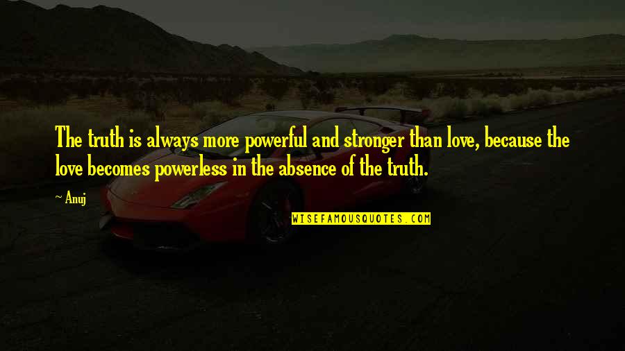 Stronger Love Quotes By Anuj: The truth is always more powerful and stronger