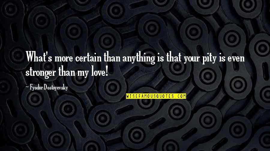 Stronger Love Quotes By Fyodor Dostoyevsky: What's more certain than anything is that your