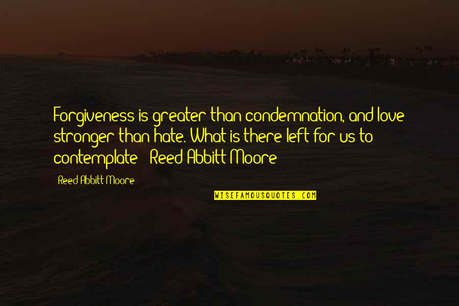 Stronger Love Quotes By Reed Abbitt Moore: Forgiveness is greater than condemnation, and love stronger