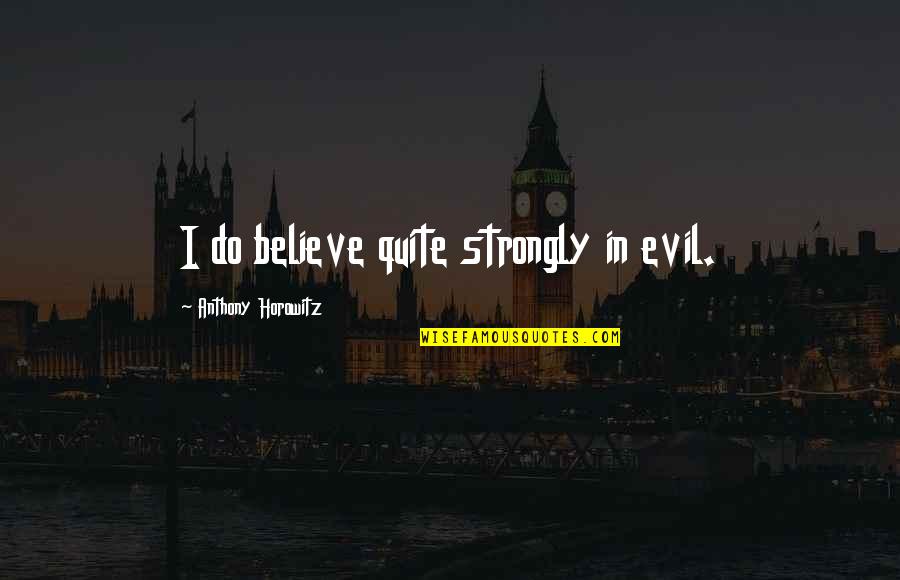 Strongly Believe Quotes By Anthony Horowitz: I do believe quite strongly in evil.