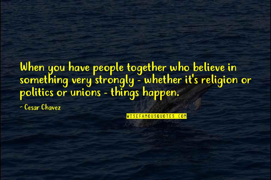 Strongly Believe Quotes By Cesar Chavez: When you have people together who believe in