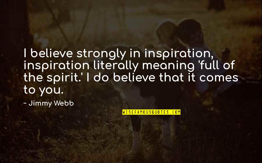 Strongly Believe Quotes By Jimmy Webb: I believe strongly in inspiration, inspiration literally meaning