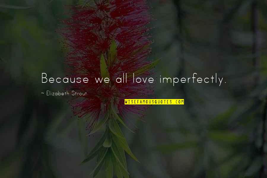 Strout Quotes By Elizabeth Strout: Because we all love imperfectly.