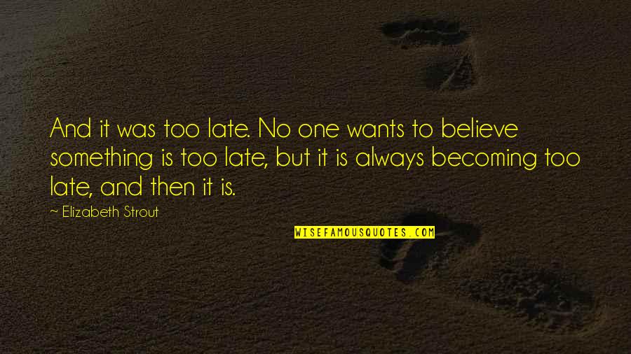 Strout Quotes By Elizabeth Strout: And it was too late. No one wants