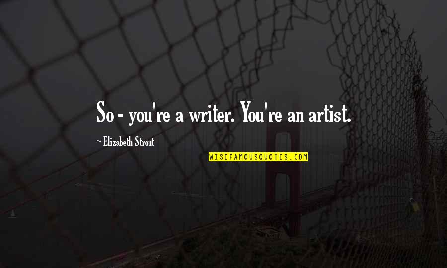 Strout Quotes By Elizabeth Strout: So - you're a writer. You're an artist.