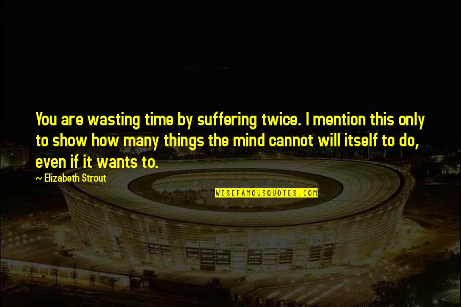 Strout Quotes By Elizabeth Strout: You are wasting time by suffering twice. I