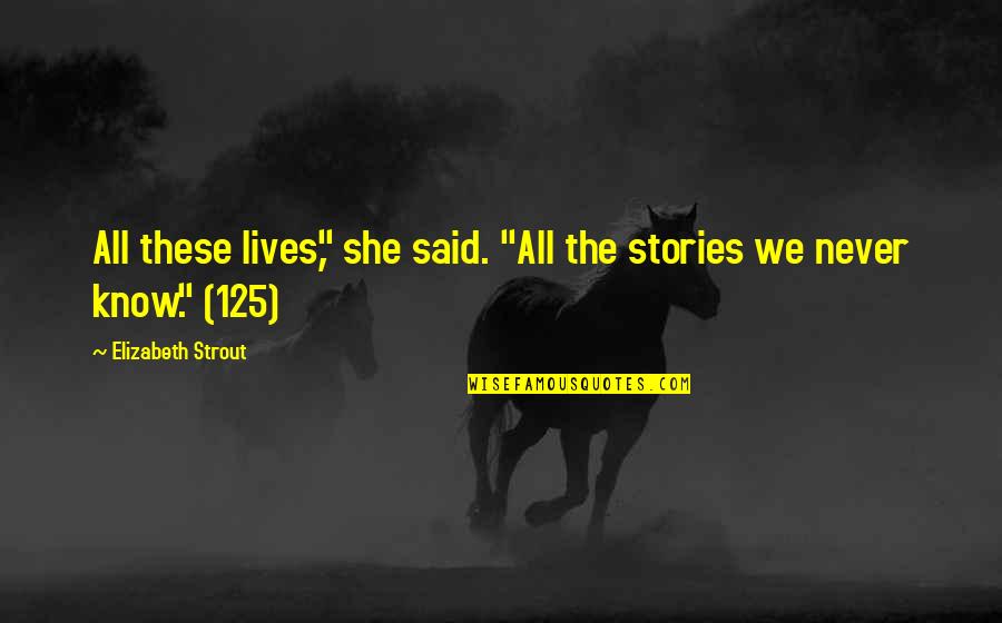 Strout Quotes By Elizabeth Strout: All these lives," she said. "All the stories