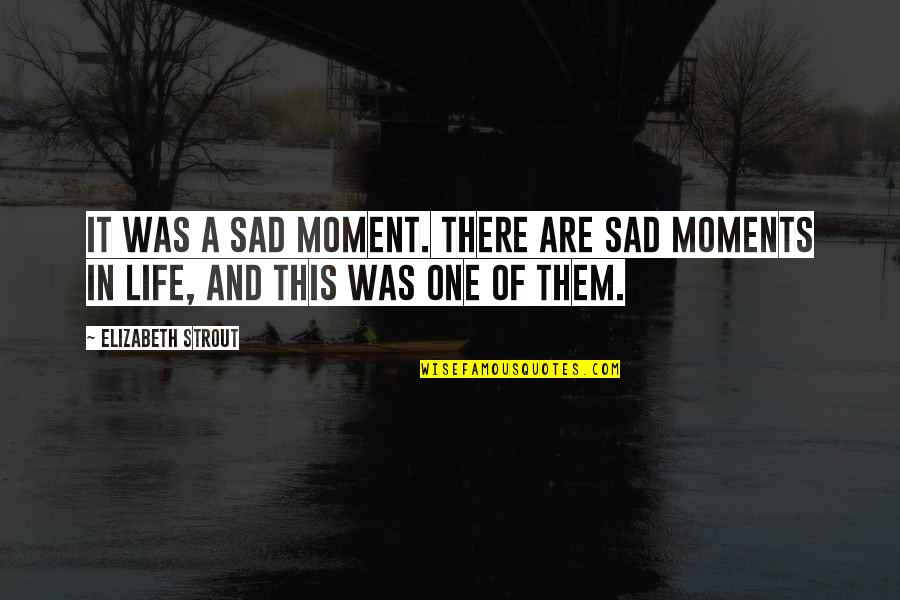 Strout Quotes By Elizabeth Strout: It was a sad moment. There are sad