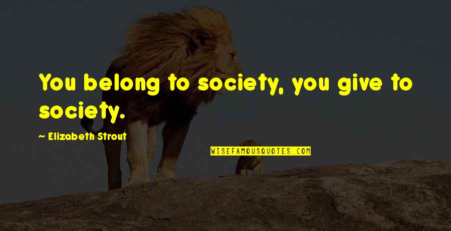 Strout Quotes By Elizabeth Strout: You belong to society, you give to society.