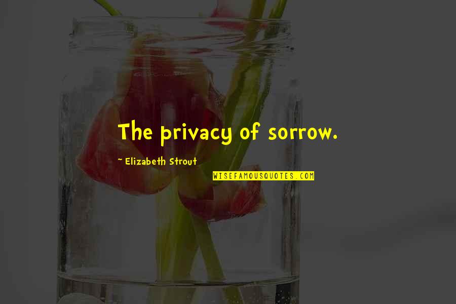 Strout Quotes By Elizabeth Strout: The privacy of sorrow.