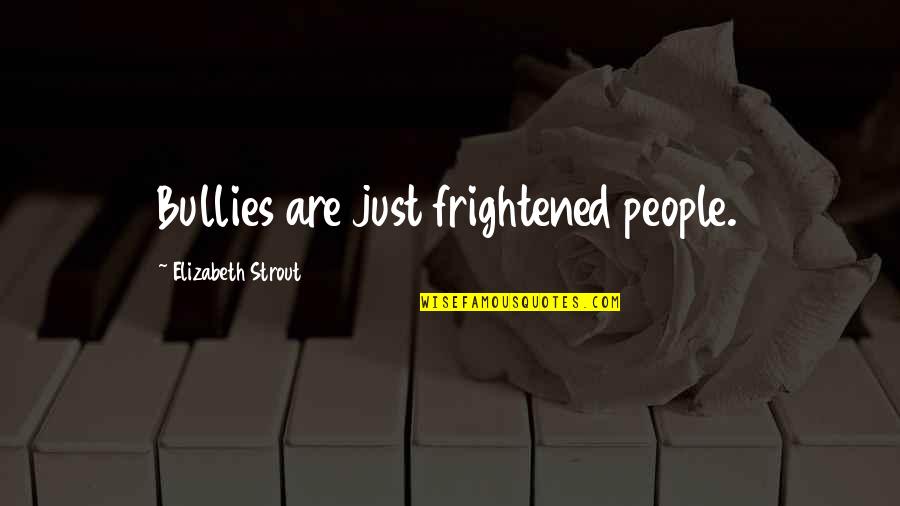 Strout Quotes By Elizabeth Strout: Bullies are just frightened people.