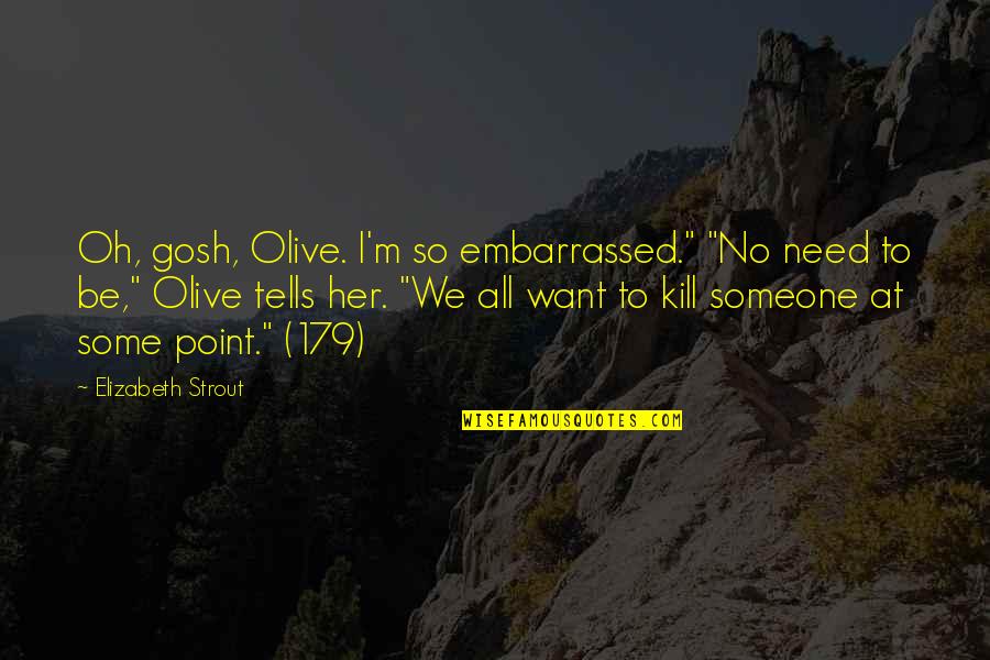Strout Quotes By Elizabeth Strout: Oh, gosh, Olive. I'm so embarrassed." "No need