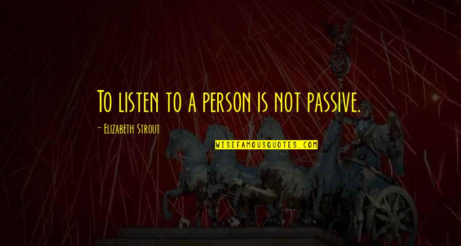 Strout Quotes By Elizabeth Strout: To listen to a person is not passive.