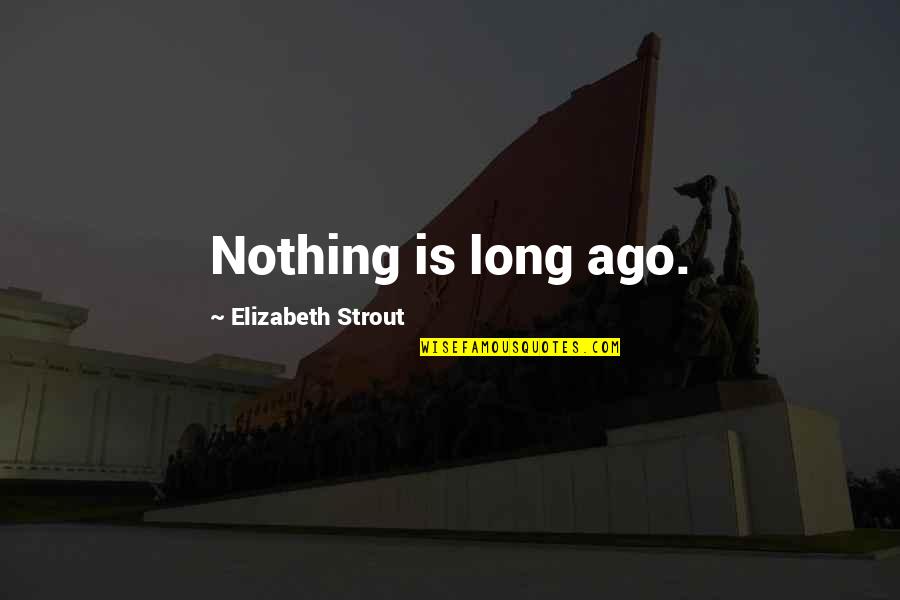 Strout Quotes By Elizabeth Strout: Nothing is long ago.