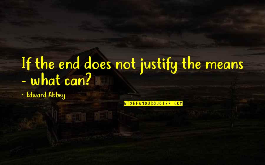 Strubel Haeger Quotes By Edward Abbey: If the end does not justify the means