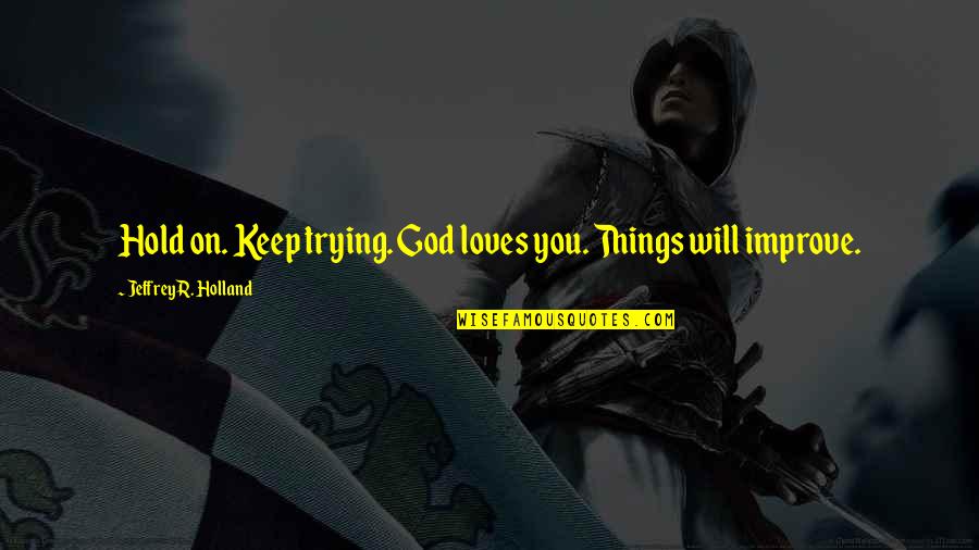 Struggle And Hope Quotes By Jeffrey R. Holland: Hold on. Keep trying. God loves you. Things