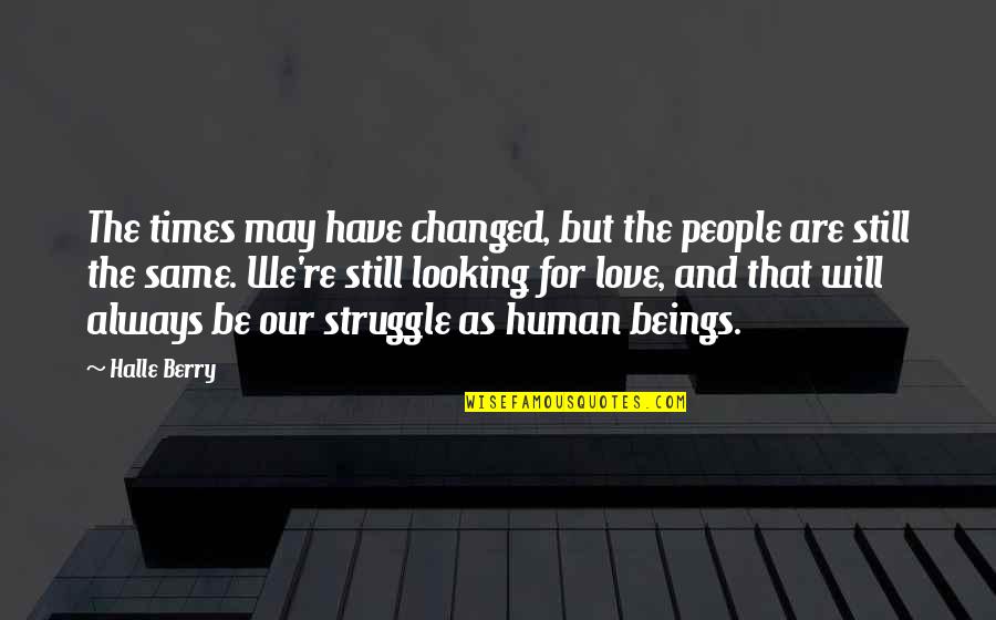 Struggle Love Quotes By Halle Berry: The times may have changed, but the people