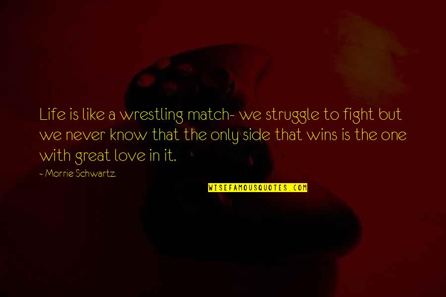 Struggle Love Quotes By Morrie Schwartz.: Life is like a wrestling match- we struggle