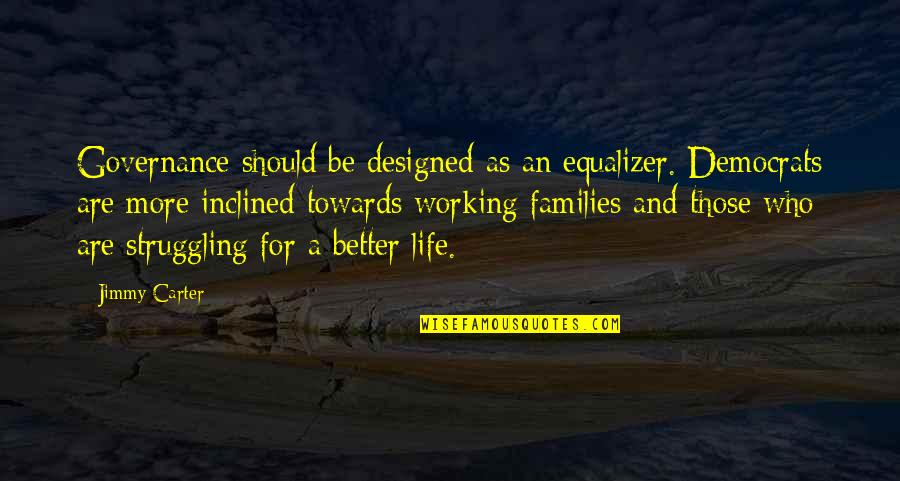 Struggling Life Quotes By Jimmy Carter: Governance should be designed as an equalizer. Democrats