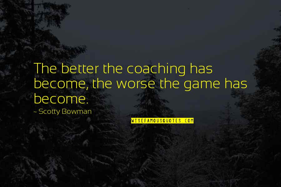 Strunova Hlava Quotes By Scotty Bowman: The better the coaching has become, the worse