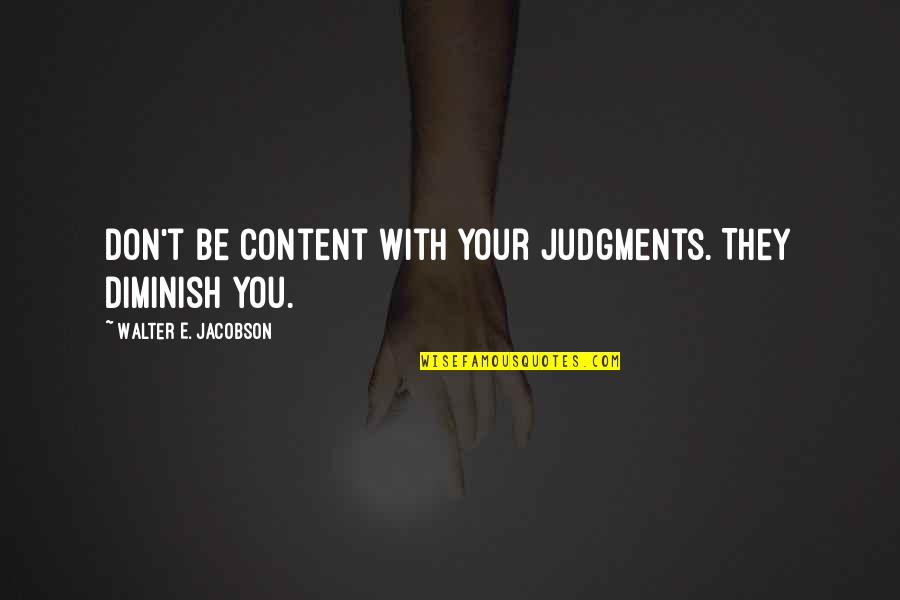 Struts Framework Quotes By Walter E. Jacobson: Don't be content with your judgments. They diminish