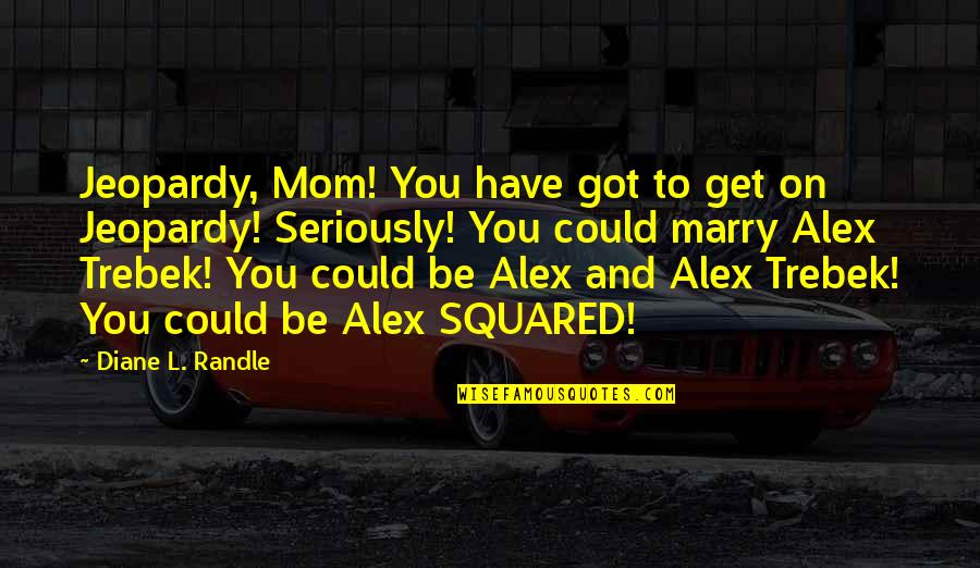 Strvetv Quotes By Diane L. Randle: Jeopardy, Mom! You have got to get on