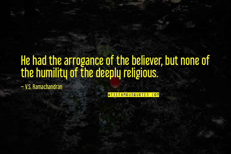 Sts Tire Quotes By V.S. Ramachandran: He had the arrogance of the believer, but