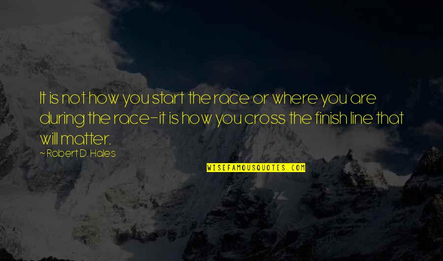 Stubborn People Quotes By Robert D. Hales: It is not how you start the race