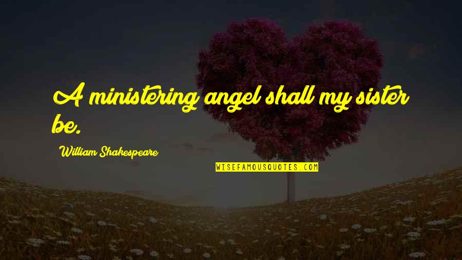 Studeni Ili Quotes By William Shakespeare: A ministering angel shall my sister be.