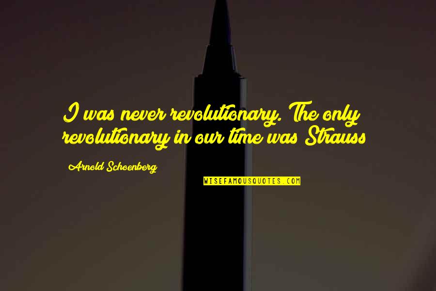 Student Of History Quotes By Arnold Schoenberg: I was never revolutionary. The only revolutionary in