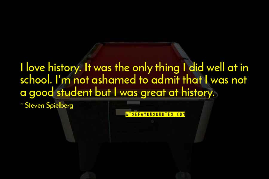 Student Of History Quotes By Steven Spielberg: I love history. It was the only thing