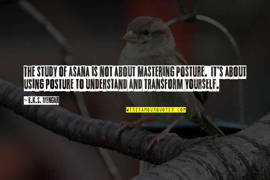 Study Yourself Quotes By B.K.S. Iyengar: The study of asana is not about mastering