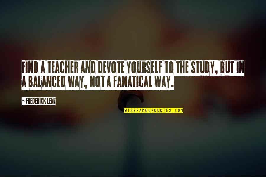 Study Yourself Quotes By Frederick Lenz: Find a teacher and devote yourself to the