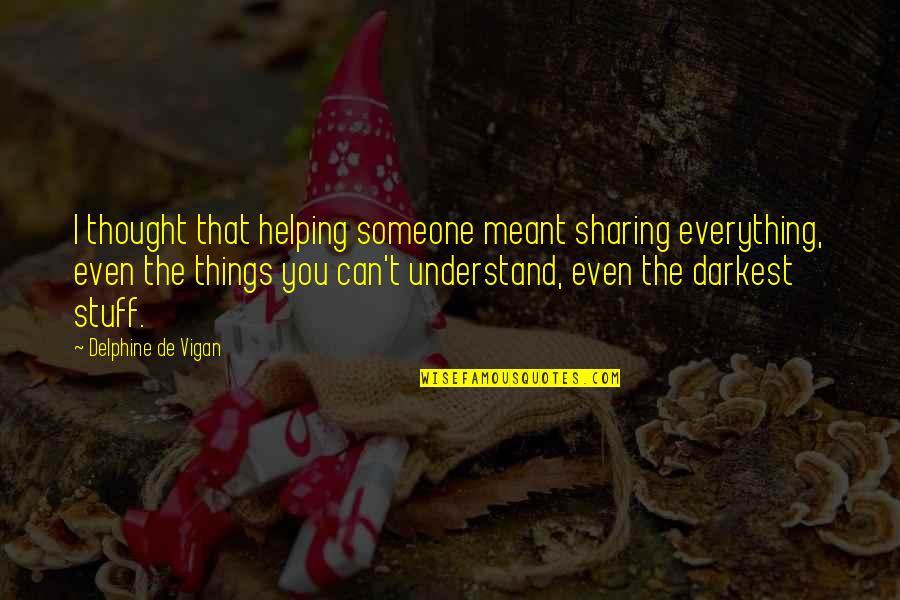 Stuff Things Quotes By Delphine De Vigan: I thought that helping someone meant sharing everything,