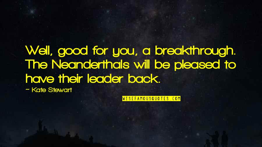 Stukje Vuurwerk Quotes By Kate Stewart: Well, good for you, a breakthrough. The Neanderthals