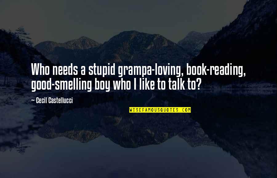 Stupid Boy Quotes By Cecil Castellucci: Who needs a stupid grampa-loving, book-reading, good-smelling boy