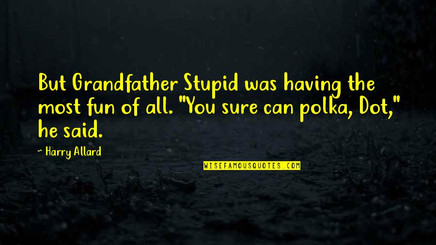 Stupid But Fun Quotes By Harry Allard: But Grandfather Stupid was having the most fun