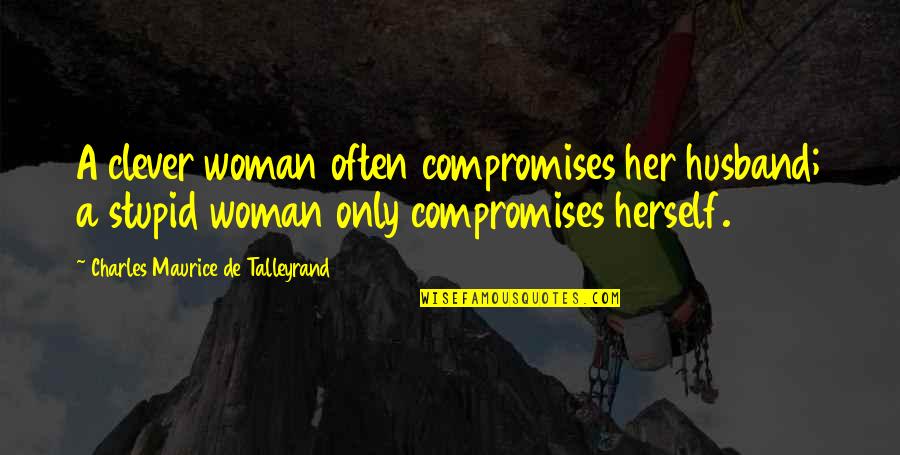 Stupid Clever Quotes By Charles Maurice De Talleyrand: A clever woman often compromises her husband; a