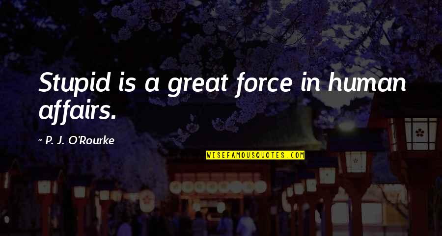 Stupid O'reilly Quotes By P. J. O'Rourke: Stupid is a great force in human affairs.