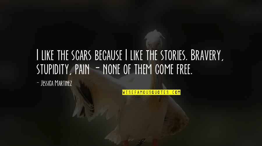 Stupidity Bravery Quotes By Jessica Martinez: I like the scars because I like the