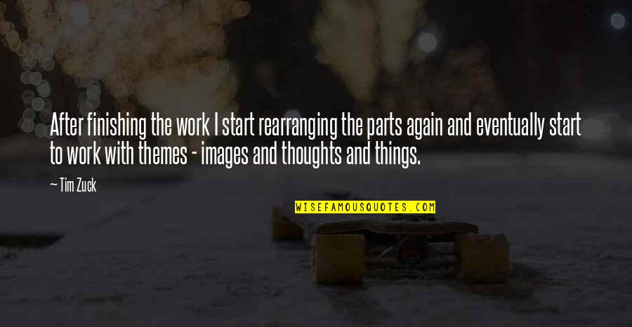 Sub Themes Quotes By Tim Zuck: After finishing the work I start rearranging the