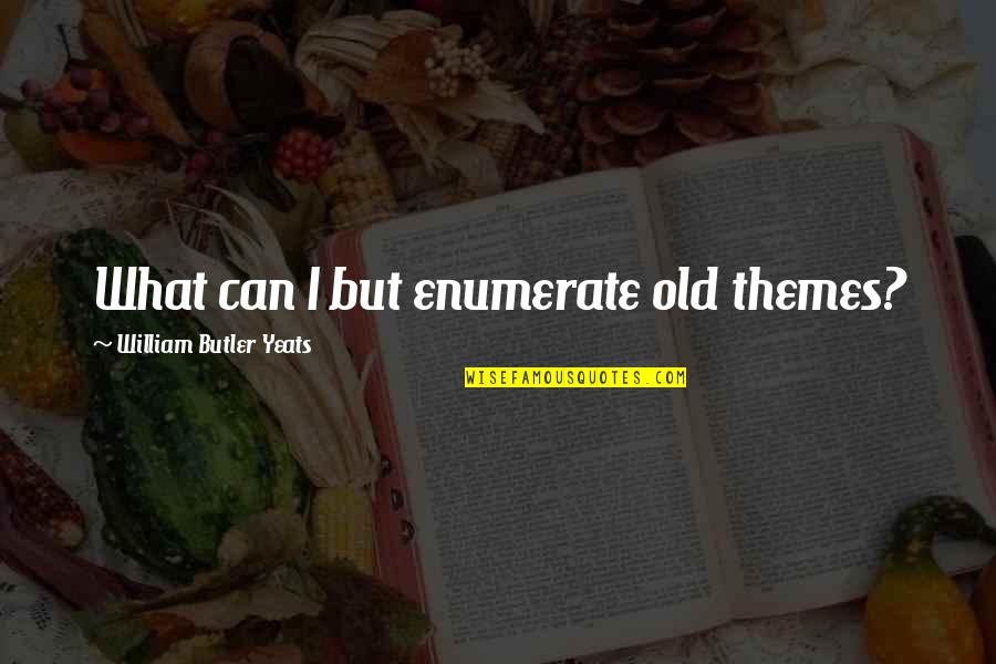 Sub Themes Quotes By William Butler Yeats: What can I but enumerate old themes?