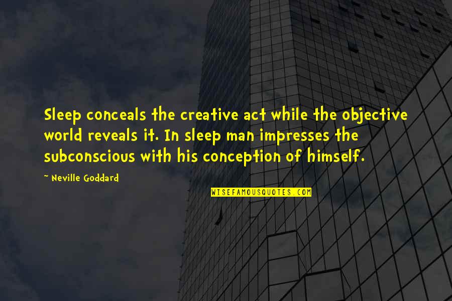 Subconscious Quotes By Neville Goddard: Sleep conceals the creative act while the objective