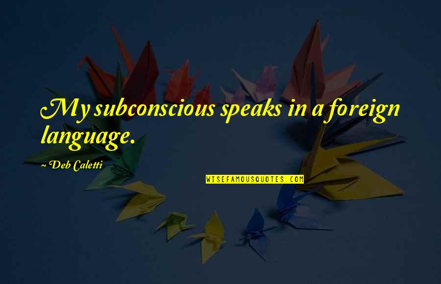 Subconscious's Quotes By Deb Caletti: My subconscious speaks in a foreign language.