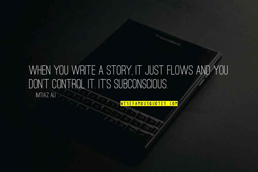 Subconscious's Quotes By Imtiaz Ali: When you write a story, it just flows