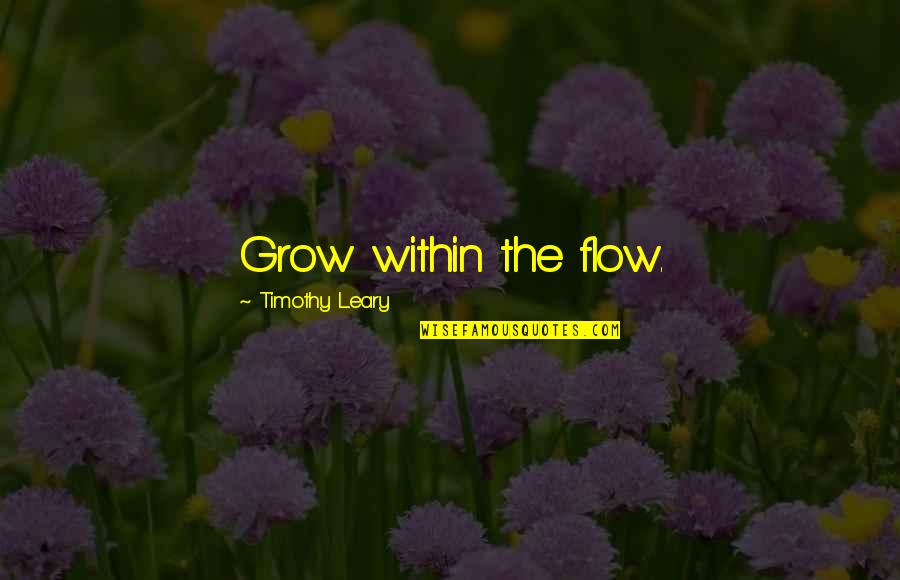 Subcontinents Quotes By Timothy Leary: Grow within the flow.