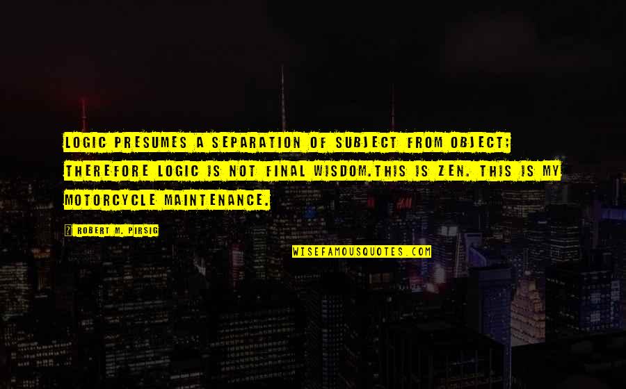 Subject And Object Quotes By Robert M. Pirsig: Logic presumes a separation of subject from object;