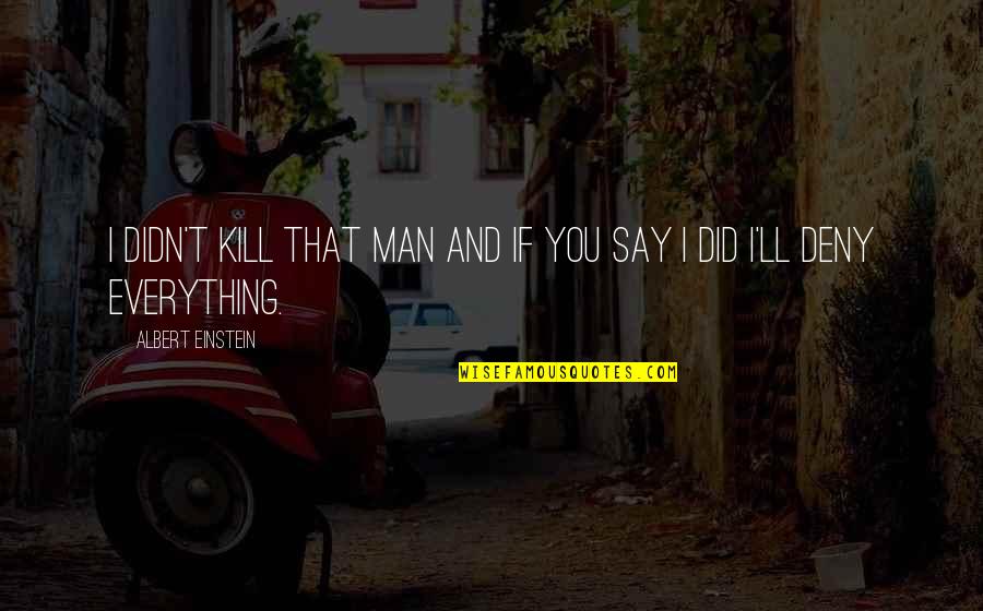 Subjetividade Dos Quotes By Albert Einstein: I didn't kill that man and if you